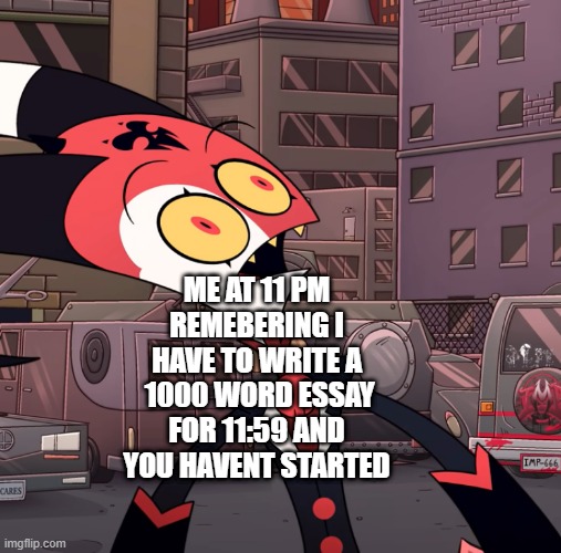 Me IL | ME AT 11 PM REMEBERING I HAVE TO WRITE A  1000 WORD ESSAY FOR 11:59 AND YOU HAVENT STARTED | image tagged in confused blitzo,memes | made w/ Imgflip meme maker