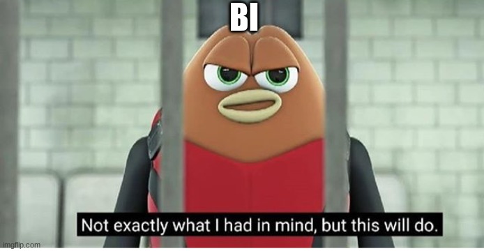 Not exactly what i had in mind | BI | image tagged in not exactly what i had in mind | made w/ Imgflip meme maker