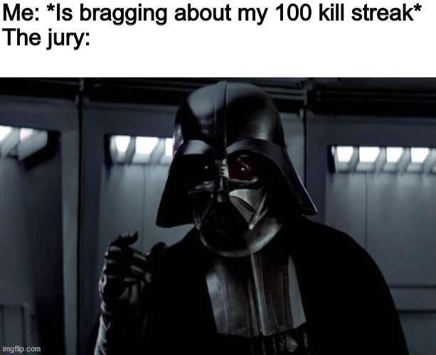 Me: *Is bragging about my 100 kill streak*
The jury: | image tagged in blank white template,darth vader | made w/ Imgflip meme maker