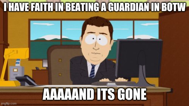 this makes sence | I HAVE FAITH IN BEATING A GUARDIAN IN BOTW; AAAAAND ITS GONE | image tagged in memes,aaaaand its gone | made w/ Imgflip meme maker