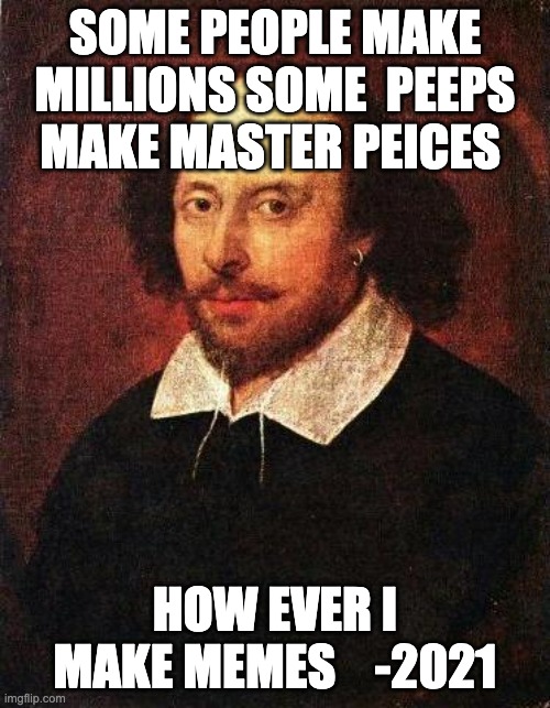 Shakespeare | SOME PEOPLE MAKE MILLIONS SOME  PEEPS MAKE MASTER PEICES; HOW EVER I MAKE MEMES    -2021 | image tagged in shakespeare | made w/ Imgflip meme maker