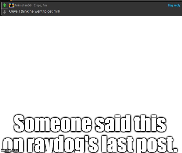 Raydog is like the meme dad, He went to get milk and never came back. | Someone said this on raydog's last post. | image tagged in blank white template | made w/ Imgflip meme maker