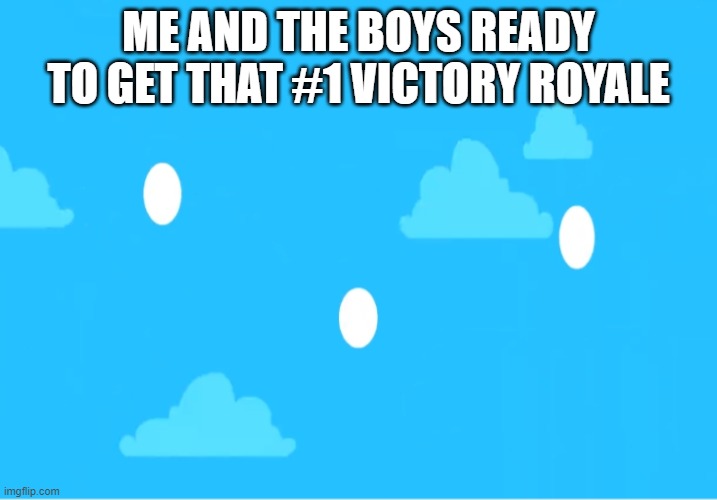 m e m e | ME AND THE BOYS READY TO GET THAT #1 VICTORY ROYALE | made w/ Imgflip meme maker