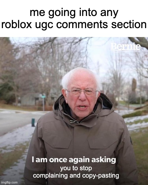 comments on ugc items really need to be deleted |  me going into any roblox ugc comments section; you to stop complaining and copy-pasting | image tagged in memes,bernie i am once again asking for your support,roblox,comments | made w/ Imgflip meme maker