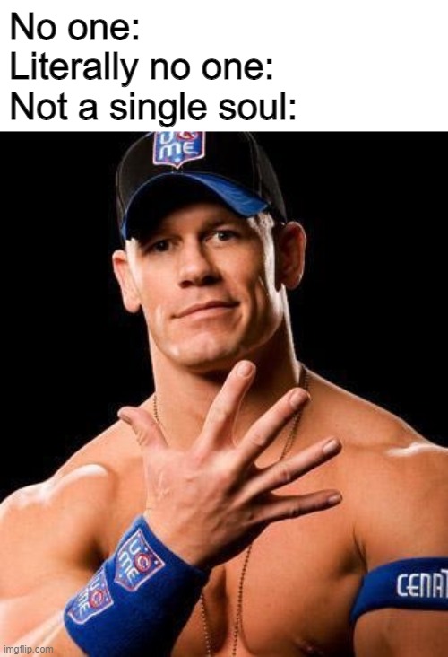 No one | No one:
Literally no one:
Not a single soul: | image tagged in john cena | made w/ Imgflip meme maker