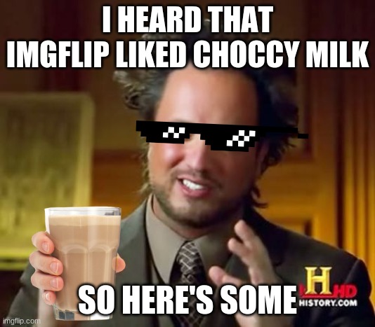 Image Title | I HEARD THAT IMGFLIP LIKED CHOCCY MILK; SO HERE'S SOME | image tagged in memes,ancient aliens,choccy milk | made w/ Imgflip meme maker