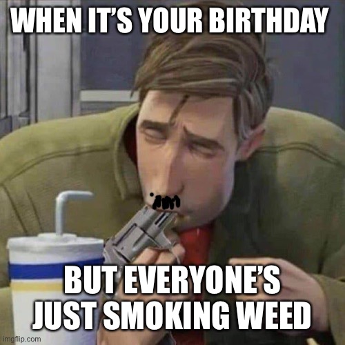 Spider-Man gun | WHEN IT’S YOUR BIRTHDAY; BUT EVERYONE’S JUST SMOKING WEED | image tagged in spider-man gun | made w/ Imgflip meme maker