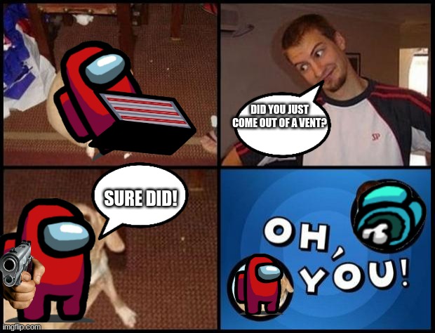 AMONGUS | DID YOU JUST COME OUT OF A VENT? SURE DID! | image tagged in oh you | made w/ Imgflip meme maker