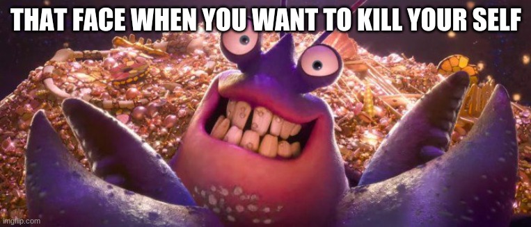 wow bruh wow | THAT FACE WHEN YOU WANT TO KILL YOUR SELF | image tagged in tamatoa shiny | made w/ Imgflip meme maker