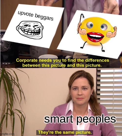 The Truth | upvote beggars; smart peoples | image tagged in memes,they're the same picture | made w/ Imgflip meme maker