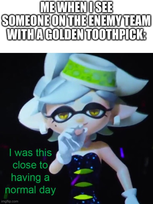 Just run for your life | ME WHEN I SEE SOMEONE ON THE ENEMY TEAM WITH A GOLDEN TOOTHPICK: | image tagged in splatoon 2 | made w/ Imgflip meme maker