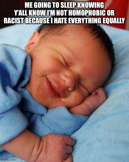 sleeping baby laughing | ME GOING TO SLEEP KNOWING Y’ALL KNOW I’M NOT HOMOPHOBIC OR RACIST BECAUSE I HATE EVERYTHING EQUALLY | image tagged in sleeping baby laughing | made w/ Imgflip meme maker