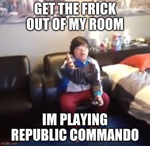 delta, breach that door! | GET THE FRICK OUT OF MY ROOM; IM PLAYING REPUBLIC COMMANDO | image tagged in get out of my room i m playing mincraft,video games,star wars,star wars meme,clone wars,clone trooper | made w/ Imgflip meme maker