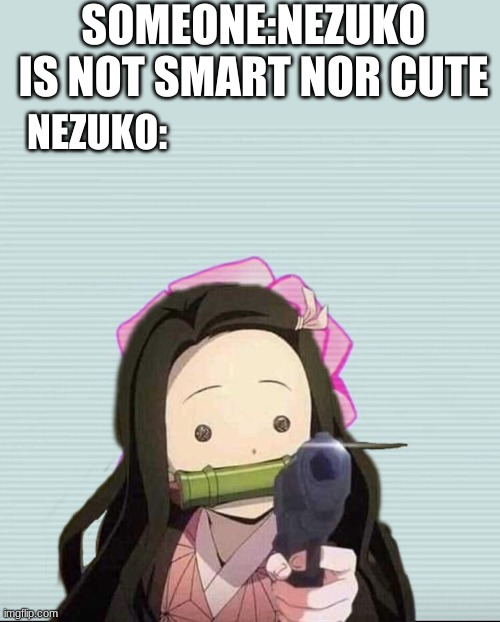 Nezuko with an gun | SOMEONE:NEZUKO IS NOT SMART NOR CUTE; NEZUKO: | image tagged in nezuko,gun,anime,demon slayer | made w/ Imgflip meme maker