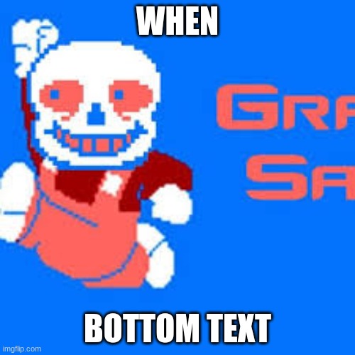 WHEN; BOTTOM TEXT | made w/ Imgflip meme maker