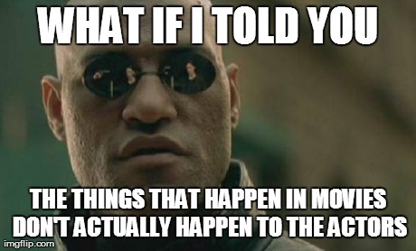 Matrix Morpheus Meme | WHAT IF I TOLD YOU THE THINGS THAT HAPPEN IN MOVIES DON'T ACTUALLY HAPPEN TO THE ACTORS | image tagged in memes,matrix morpheus | made w/ Imgflip meme maker
