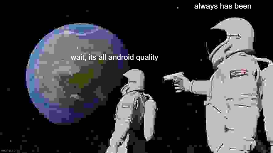 idk what to title this | always has been; wait, its all android quality | image tagged in memes,always has been | made w/ Imgflip meme maker