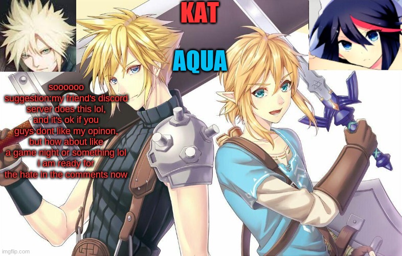 ff7xbotw announcement template | soooooo
suggestion:my friend's discord server does this lol, and it's ok if you guys dont like my opinon, but how about like a game night or something lol
i am ready for the hate in the comments now | image tagged in ff7xbotw announcement template | made w/ Imgflip meme maker