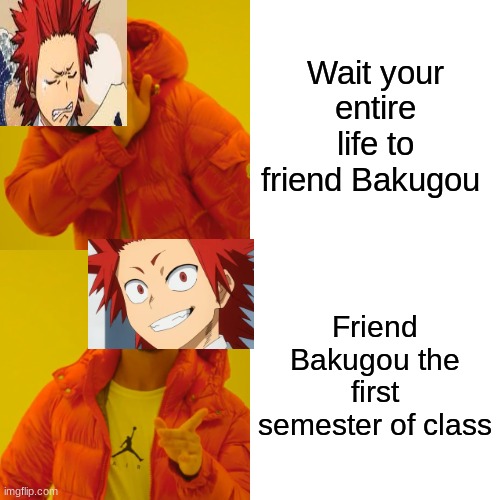 Kirishima doing things nobody has done before |  Wait your entire life to friend Bakugou; Friend Bakugou the first semester of class | image tagged in mha,anime meme | made w/ Imgflip meme maker