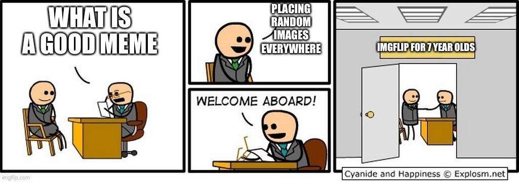 Job Interview | PLACING RANDOM IMAGES EVERYWHERE; WHAT IS A GOOD MEME; IMGFLIP FOR 7 YEAR OLDS | image tagged in job interview | made w/ Imgflip meme maker