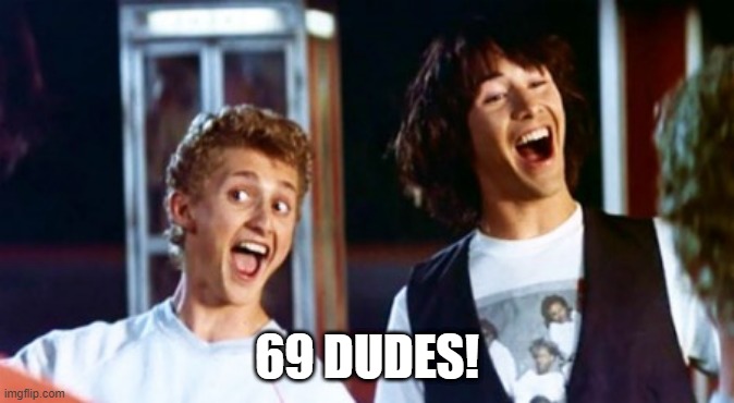 Bill and Ted 69 dudes | 69 DUDES! | image tagged in bill and ted 69 dudes | made w/ Imgflip meme maker
