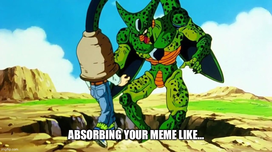 Cell absorb | ABSORBING YOUR MEME LIKE... | image tagged in funny memes | made w/ Imgflip meme maker
