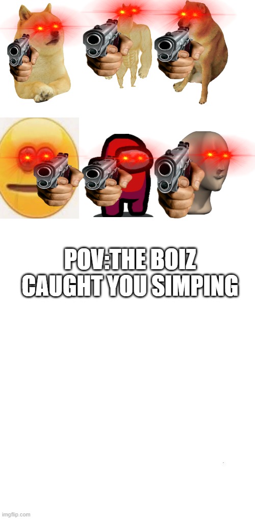 pov | POV:THE BOIZ CAUGHT YOU SIMPING | image tagged in plain white tall | made w/ Imgflip meme maker
