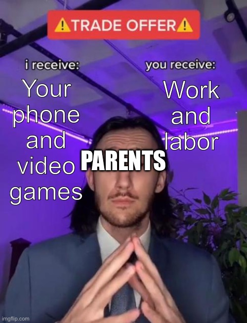 True | Your phone and video games; Work and labor; PARENTS | image tagged in trade offer | made w/ Imgflip meme maker