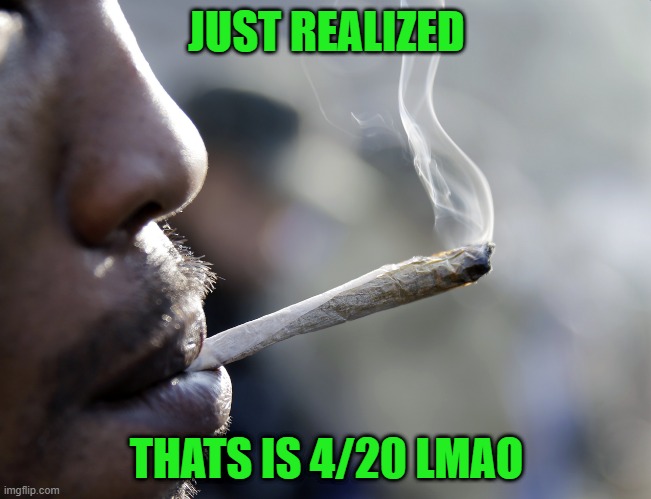 JUST REALIZED; THATS IS 4/20 LMAO | made w/ Imgflip meme maker