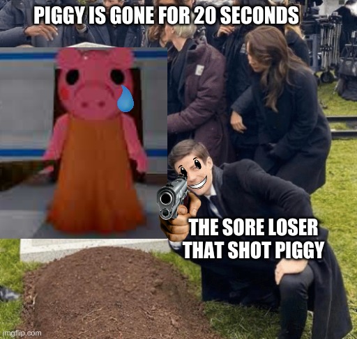 Piggy in a nutshell | PIGGY IS GONE FOR 20 SECONDS; THE SORE LOSER THAT SHOT PIGGY | image tagged in grant gustin over grave | made w/ Imgflip meme maker