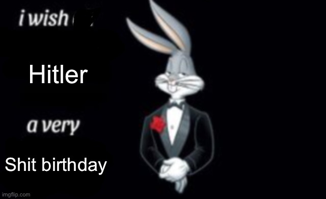 i wish all a very | Hitler Shit birthday | image tagged in i wish all a very | made w/ Imgflip meme maker