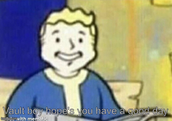 A good old friend | Vault boy hope's you have a good day | image tagged in fallout 4 | made w/ Imgflip meme maker