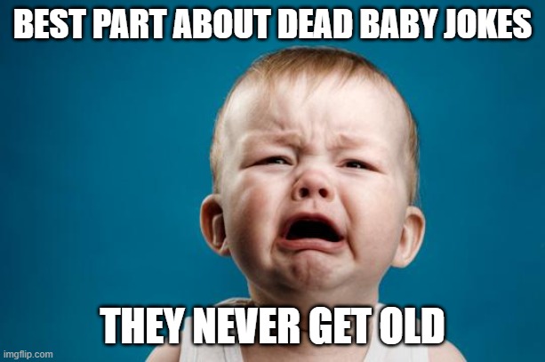 Not Vectored | BEST PART ABOUT DEAD BABY JOKES; THEY NEVER GET OLD | image tagged in baby crying,dead | made w/ Imgflip meme maker