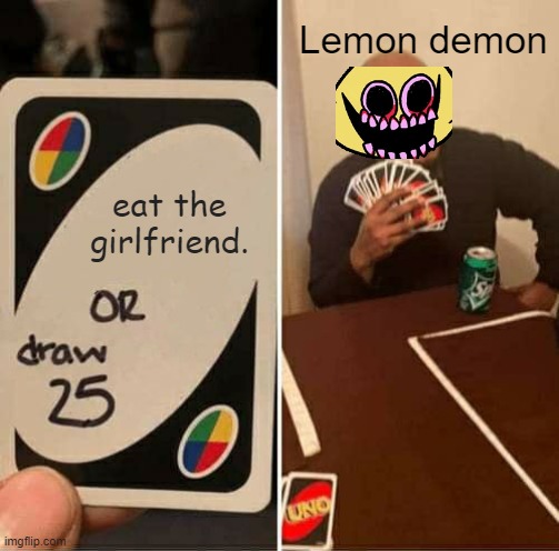 lemon demon uno | Lemon demon; eat the girlfriend. | image tagged in memes,uno draw 25 cards | made w/ Imgflip meme maker