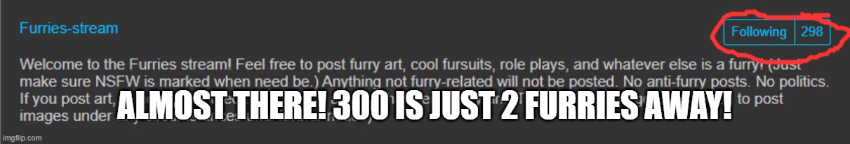 ALMOST THERE! | ALMOST THERE! 300 IS JUST 2 FURRIES AWAY! | image tagged in furry | made w/ Imgflip meme maker