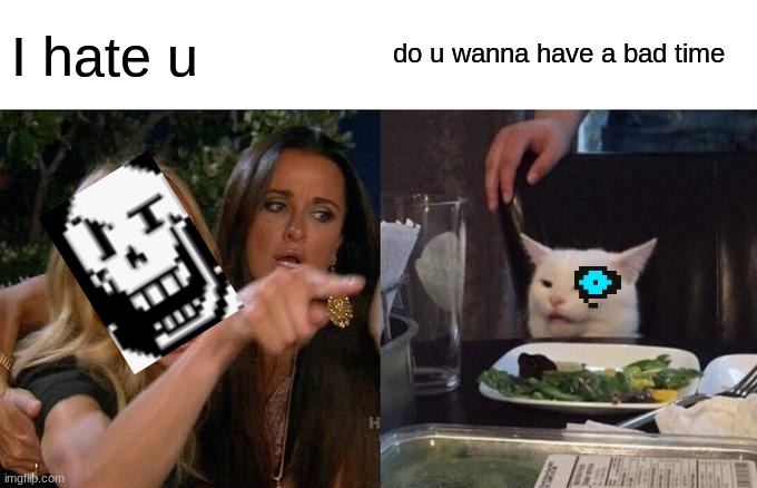 Woman Yelling At Cat | I hate u; do u wanna have a bad time | image tagged in memes,woman yelling at cat,sans undertale | made w/ Imgflip meme maker