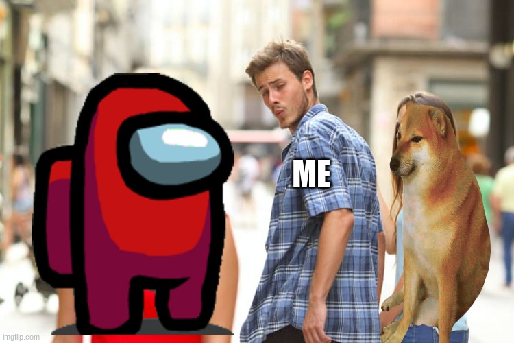 Distracted Boyfriend | ME | image tagged in memes,distracted boyfriend | made w/ Imgflip meme maker