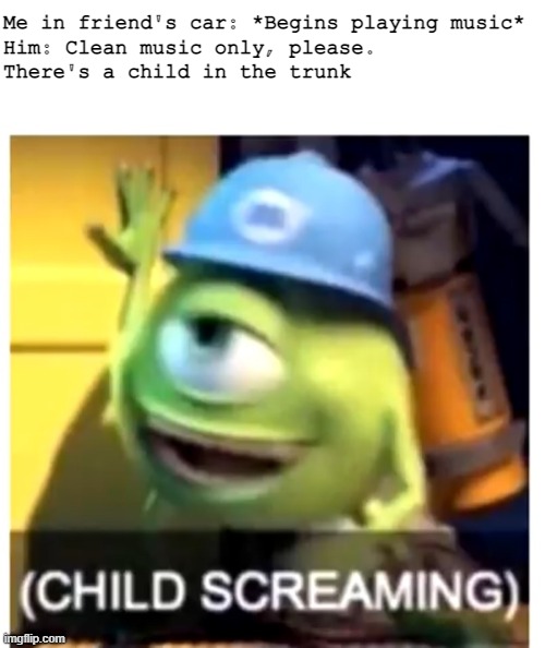 Clean music please | Me in friend's car: *Begins playing music*

Him: Clean music only, please. There's a child in the trunk | image tagged in monsters inc,trunk | made w/ Imgflip meme maker