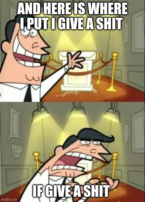 This Is Where I'd Put My Trophy If I Had One | AND HERE IS WHERE I PUT I GIVE A SHIT; IF GIVE A SHIT | image tagged in memes,this is where i'd put my trophy if i had one | made w/ Imgflip meme maker