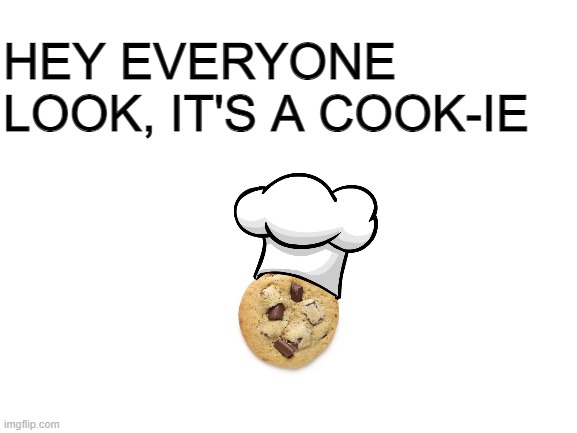 Yum | HEY EVERYONE LOOK, IT'S A COOK-IE | image tagged in blank white template | made w/ Imgflip meme maker
