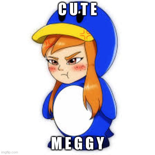 penguin meggy | C U T E; M E G G Y | image tagged in penguin meggy | made w/ Imgflip meme maker