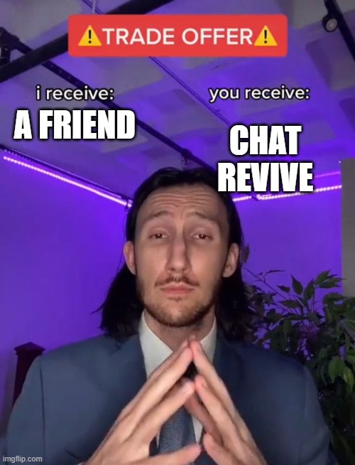 I recive | CHAT REVIVE; A FRIEND | image tagged in trade offer | made w/ Imgflip meme maker