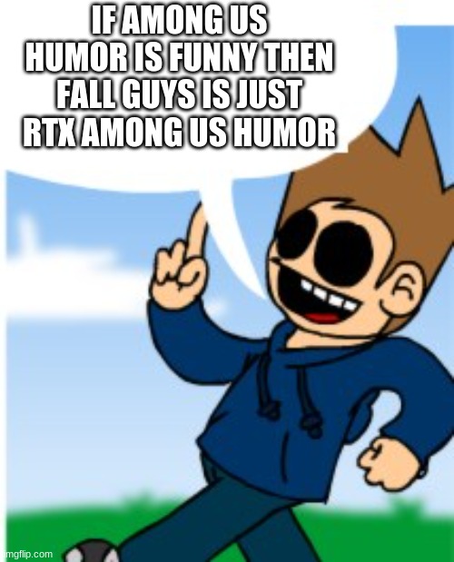 real truth | IF AMONG US HUMOR IS FUNNY THEN FALL GUYS IS JUST RTX AMONG US HUMOR | image tagged in eddsworld,among us,fall guys,memes | made w/ Imgflip meme maker