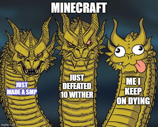 The SMP MEME | MINECRAFT; JUST DEFEATED 10 WITHER; ME I KEEP ON DYING; JUST MADE A SMP | image tagged in three-headed dragon,minecraft,memes | made w/ Imgflip meme maker
