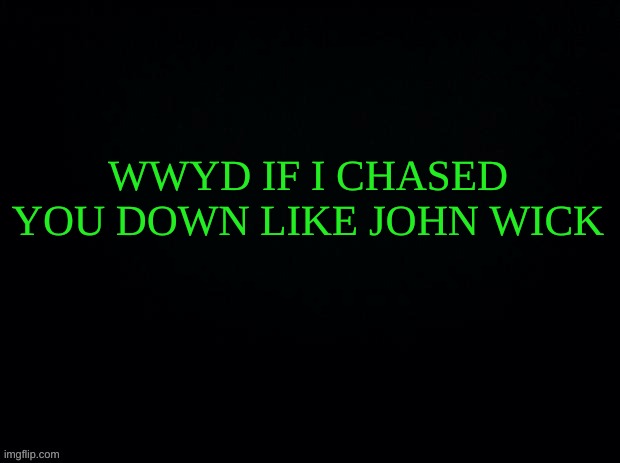 WWYFD (What Would You Fuc.king Do | WWYD IF I CHASED YOU DOWN LIKE JOHN WICK | made w/ Imgflip meme maker
