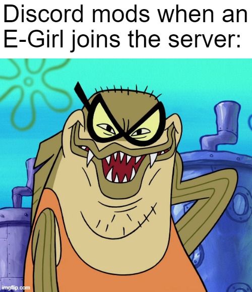 Bubble Bass Evil Grin | Discord mods when an E-Girl joins the server: | image tagged in bubble bass evil grin | made w/ Imgflip meme maker