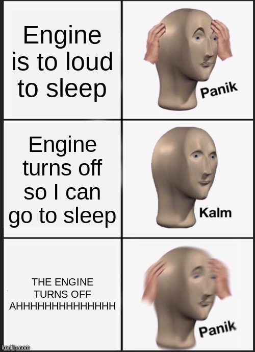 Panik Kalm Panik Meme | Engine is to loud to sleep; Engine turns off so I can go to sleep; THE ENGINE TURNS OFF AHHHHHHHHHHHHHH | image tagged in memes,panik kalm panik | made w/ Imgflip meme maker