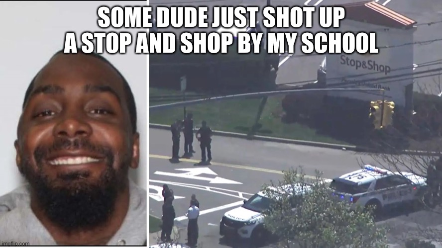 SOME DUDE JUST SHOT UP A STOP AND SHOP BY MY SCHOOL | made w/ Imgflip meme maker