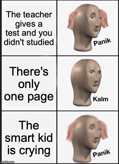 Panik Kalm Panik | The teacher gives a test and you didn't studied; There's only one page; The smart kid is crying | image tagged in memes,panik kalm panik | made w/ Imgflip meme maker