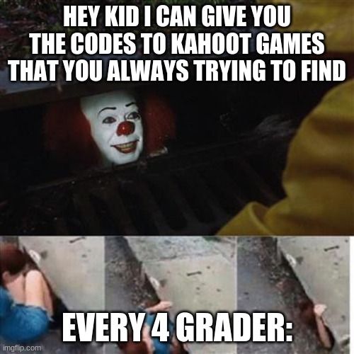 This is true | HEY KID I CAN GIVE YOU THE CODES TO KAHOOT GAMES THAT YOU ALWAYS TRYING TO FIND; EVERY 4 GRADER: | image tagged in pennywise in sewer | made w/ Imgflip meme maker